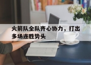 开云体育官方网站-关于火箭队全队齐心协力，打出多场连胜势头的信息